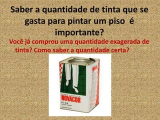 Saber a quantidade de tinta que se gasta para pintar um piso  é importante?Você já comprou uma quantidade exagerada de tinta? Como saber a quantidade certa?