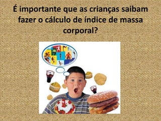 É importante que as crianças saibamfazer o cálculo de índice de massa corporal?
