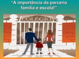 “ A importância da parceria família e escola!” 