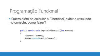Programação Funcional
 Quero além de calcular o Fibonacci, exibir o resultado
no console, como fazer?
 