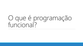 O que é programação
funcional?
 