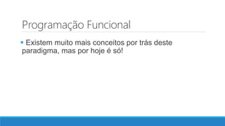 Programação Funcional
 Existem muito mais conceitos por trás deste
paradigma, mas por hoje é só!
 