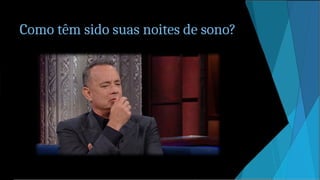 Como têm sido suas noites de sono?
 