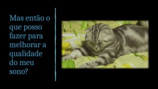 Mas então o
que posso
fazer para
melhorar a
qualidade
do meu
sono?
 