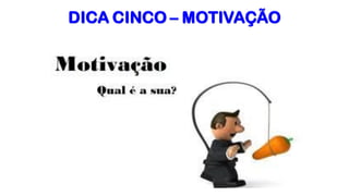 DICA CINCO – MOTIVAÇÃO
 