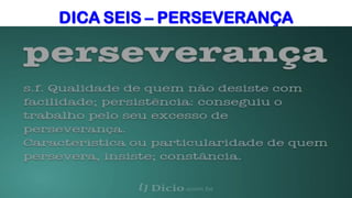 DICA SEIS – PERSEVERANÇA
 