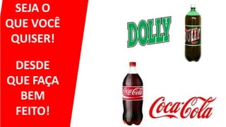 SEJA O
QUE VOCÊ
QUISER!
DESDE
QUE FAÇA
BEM
FEITO!
 