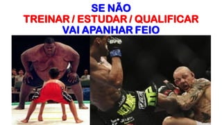 7
SE NÃO
TREINAR / ESTUDAR / QUALIFICAR
VAI APANHAR FEIO
 