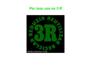 Por isso use os 3 R 
