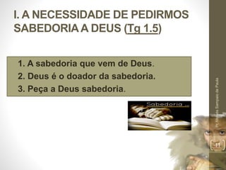 I. A NECESSIDADE DE PEDIRMOS
SABEDORIAA DEUS (Tg 1.5)
• 1. A sabedoria que vem de Deus.
• 2. Deus é o doador da sabedoria.
• 3. Peça a Deus sabedoria.
Pr.MoisésSampaiodePaula
11
 