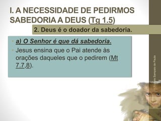 I. A NECESSIDADE DE PEDIRMOS
SABEDORIAA DEUS (Tg 1.5)
• a) O Senhor é que dá sabedoria.
• Jesus ensina que o Pai atende às
orações daqueles que o pedirem (Mt
7.7,8).
Pr.MoisésSampaiodePaula
18
2. Deus é o doador da sabedoria.
 