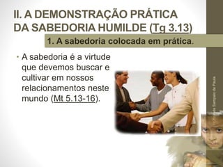 II. A DEMONSTRAÇÃO PRÁTICA
DA SABEDORIA HUMILDE (Tg 3.13)
• A sabedoria é a virtude
que devemos buscar e
cultivar em nossos
relacionamentos neste
mundo (Mt 5.13-16).
Pr.MoisésSampaiodePaula
31
1. A sabedoria colocada em prática.
 
