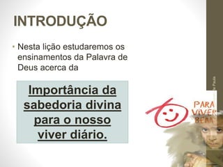 INTRODUÇÃO
• Nesta lição estudaremos os
ensinamentos da Palavra de
Deus acerca da
Pr.MoisésSampaiodePaula
7
Importância da
sabedoria divina
para o nosso
viver diário.
 