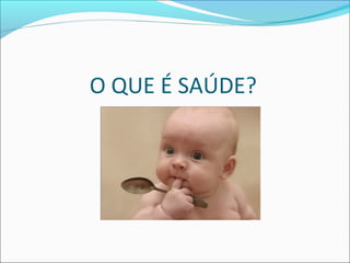 O QUE É SAÚDE? 
 