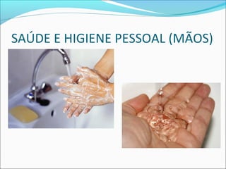 SAÚDE E HIGIENE PESSOAL (MÃOS) 
 