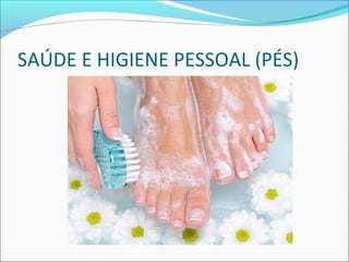 SAÚDE E HIGIENE PESSOAL (PÉS) 
 