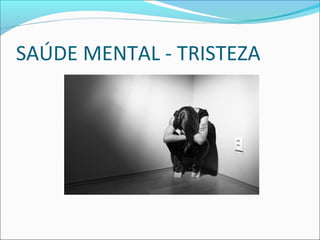SAÚDE MENTAL - TRISTEZA 
 