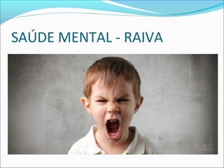 SAÚDE MENTAL - RAIVA 
 