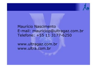 Maurício Nascimento
E-mail: mauriciop@ultragaz.com.br
Telefone: +55 11 3177-6250
www.ultragaz.com.br
www.ultra.com.br
 