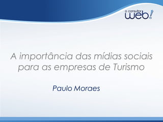 A importância das mídias sociais
para as empresas de Turismo
Paulo Moraes
Guaratinguetá-SP 28/Mai/14
 