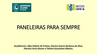 PANELEIRAS PARA SEMPRE
Acadêmicos: Alba Valéria de Freitas, Elenice Soares Barbosa da Silva,
Patrícia Faria Giesen e Tatiana Gonçalves Ribeiro.
 