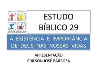 A EXISTÊNCIA E IMPORTÂNCIA
DE DEUS NAS NOSSAS VIDAS
APRESENTAÇÃO
EDILSON JOSÉ BARBOSA
ESTUDO
BÍBLICO 29
 