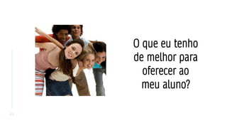 2 3
O que eu tenho
de melhor para
oferecer ao
meu aluno?
 