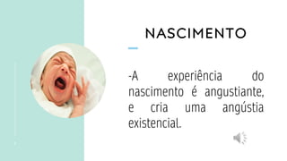 NASCIMENTO
5
-A experiência do
nascimento é angustiante,
e cria uma angústia
existencial.
 