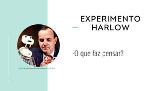 EXPERIMENTO
HARLOW
7
-O que faz pensar?
Esta Foto de Autor Desconhecido está licenciado em CC BY-SA-NC
 