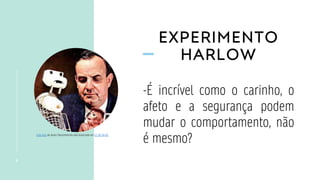 EXPERIMENTO
HARLOW
8
-É incrível como o carinho, o
afeto e a segurança podem
mudar o comportamento, não
é mesmo?
Esta Foto de Autor Desconhecido está licenciado em CC BY-SA-NC
 