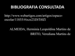 BIBLIOGRAFIA CONSULTADA
http://www.webartigos.com/artigos/espaco-
escolar/11855/#ixzz23Z6Ti0Zl
ALMEIDA, Herminia Leopoldina Martins de
BRITO, Verediana Martins de
 