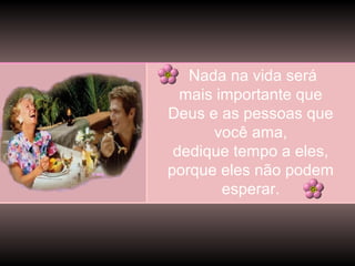 Nada na vida será
mais importante que
Deus e as pessoas que
você ama,
dedique tempo a eles,
porque eles não podem
esperar.

 
