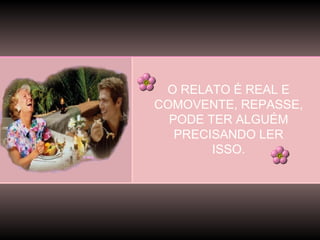 O RELATO É REAL E
COMOVENTE, REPASSE,
PODE TER ALGUÉM
PRECISANDO LER
ISSO.

 