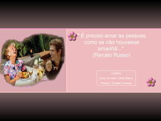 " É preciso amar as pessoas
como se não houvesse
amanhã..."
(Renato Russo)

Créditos
Autor do texto: Taher Morhy
Música : Ernesto Cortazar

 