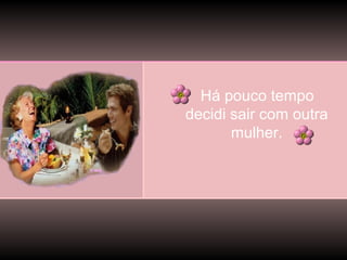 Há pouco tempo
decidi sair com outra
mulher.

 