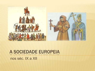 A sociedade europeia nos séc. IX a XII 