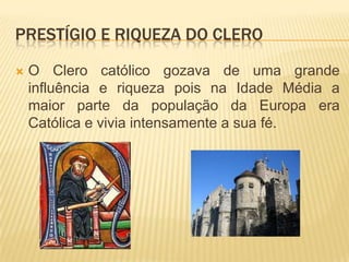 O Clero católico gozava de uma grande influência e riqueza pois na Idade Média a maior parte da população da Europa era Católica e vivia intensamente a sua fé. Prestígio e Riqueza do clero