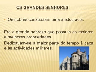 A grande nobreza e o alto clero, que também possuíam extensas propriedades, formavam o grupo dos grandes senhores (privilegiados).Os grandes senhores