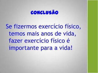 Se fizermos exercício físico,
temos mais anos de vida,
fazer exercício físico é
importante para a vida!
 