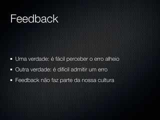 Feedback


Uma verdade: é fácil perceber o erro alheio
Outra verdade: é difícil admitir um erro
Feedback não faz parte da nossa cultura
 