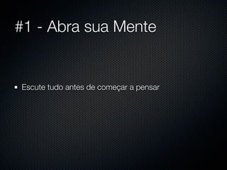 #1 - Abra sua Mente


Escute tudo antes de começar a pensar
 