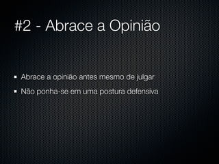 #2 - Abrace a Opinião


Abrace a opinião antes mesmo de julgar
Não ponha-se em uma postura defensiva
 