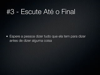 #3 - Escute Até o Final


 Espere a pessoa dizer tudo que ela tem para dizer
 antes de dizer alguma coisa
 