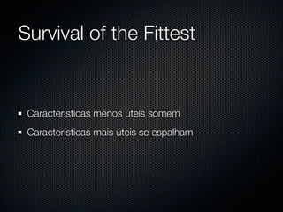 Survival of the Fittest


 Características menos úteis somem
 Características mais úteis se espalham
 