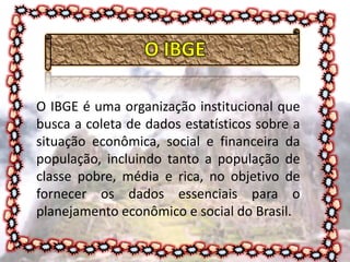 O IBGE é uma organização institucional que
busca a coleta de dados estatísticos sobre a
situação econômica, social e finan...