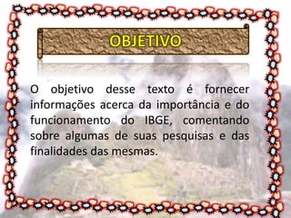 O objetivo desse texto é fornecer
informações acerca da importância e do
funcionamento do IBGE, comentando
sobre algumas d...