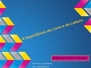 Sessão para pais/enc.educação
Prof.ª Ana Luísa Monteiro
Prof.ª Marta Medeiros
 