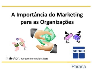 A Importância do Marketing
       para as Organizações




Instrutor: Ruy carneiro Giraldes Neto
 
