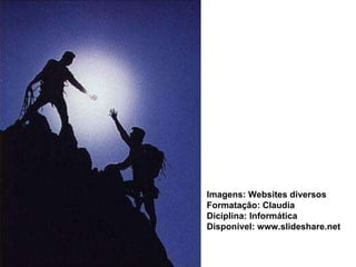 Imagens: Websites diversos Formatação: Claudia  Diciplina: Informática   Disponivel: www.slideshare.net 