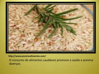 http://www.jasminealimentos.com/
O consumo de alimentos saudáveis promove a saúde e previne
doenças.
 